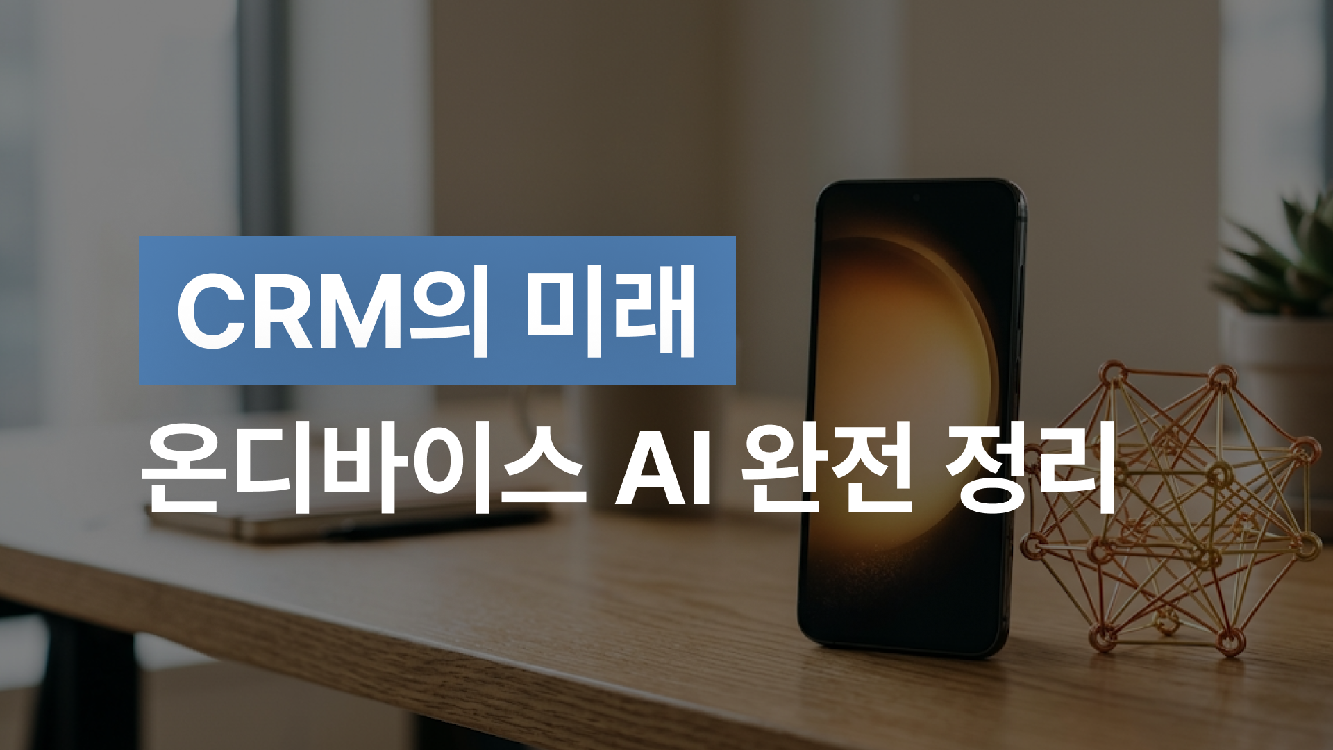 CRM의 미래 온디바이스 AI 완전 정리